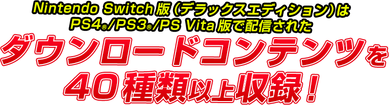 Nintendo Switch版（デラックスエディション）はPS4®/PS3®/PS Vita版で配信されたダウンロードコンテンツを40種類以上収録！