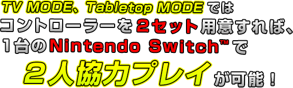 TV MODE、Tabletop MODEではコントローラーを2セット用意すれば、1台のNintendo Switch™で2人協力プレイが可能！