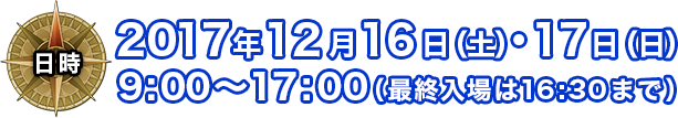 【日時】2017年12月16日（土）・17日（日）9:00～17:00（最終入場は16:30まで）